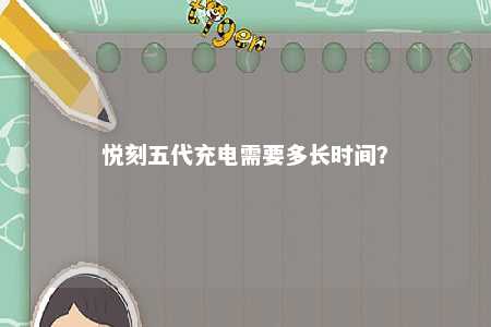 悦刻五代充电需要多长时间	？ 